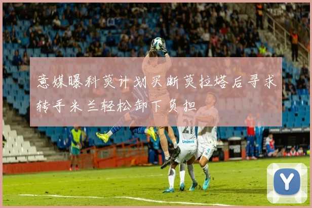 意媒曝科莫计划买断莫拉塔后寻求转手米兰轻松卸下负担